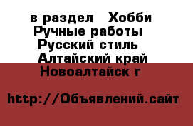  в раздел : Хобби. Ручные работы » Русский стиль . Алтайский край,Новоалтайск г.